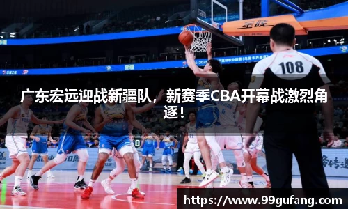 广东宏远迎战新疆队，新赛季CBA开幕战激烈角逐！