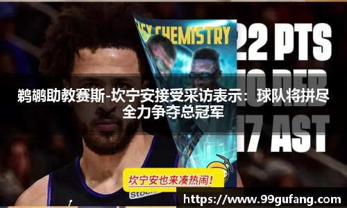 鹈鹕助教赛斯-坎宁安接受采访表示：球队将拼尽全力争夺总冠军