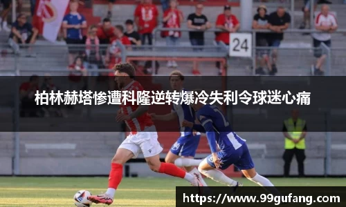 柏林赫塔惨遭科隆逆转爆冷失利令球迷心痛
