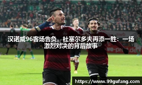 汉诺威96客场告负，杜塞尔多夫再添一胜：一场激烈对决的背后故事