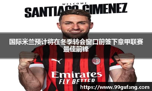 国际米兰预计将在冬季转会窗口前签下意甲联赛最佳前锋