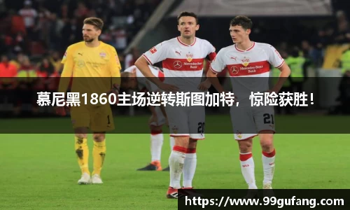 慕尼黑1860主场逆转斯图加特，惊险获胜！