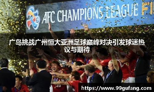广岛挑战广州恒大亚洲足球巅峰对决引发球迷热议与期待