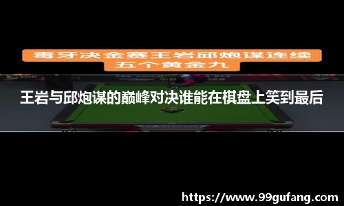 王岩与邱炮谋的巅峰对决谁能在棋盘上笑到最后