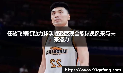 任骏飞领衔助力球队崛起展现全能球员风采与未来潜力