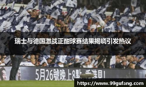 瑞士与德国激战正酣球赛结果揭晓引发热议