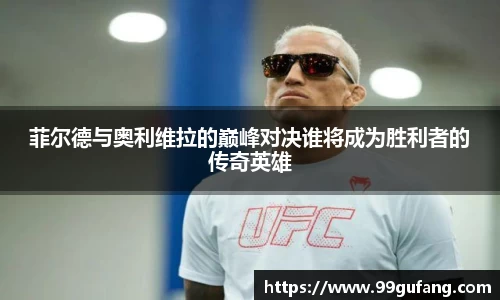 菲尔德与奥利维拉的巅峰对决谁将成为胜利者的传奇英雄