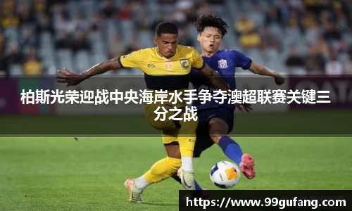 柏斯光荣迎战中央海岸水手争夺澳超联赛关键三分之战
