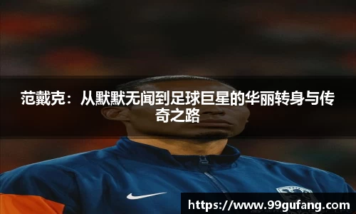 范戴克：从默默无闻到足球巨星的华丽转身与传奇之路