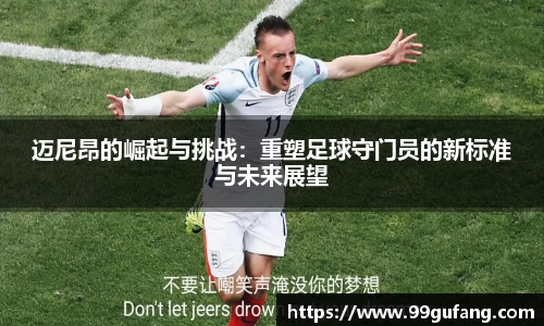 迈尼昂的崛起与挑战：重塑足球守门员的新标准与未来展望