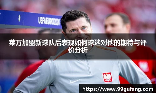 莱万加盟新球队后表现如何球迷对他的期待与评价分析