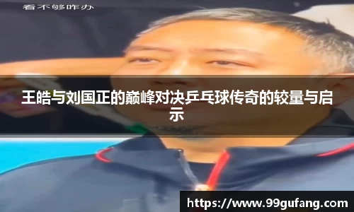 王皓与刘国正的巅峰对决乒乓球传奇的较量与启示