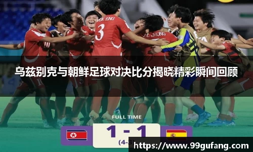 乌兹别克与朝鲜足球对决比分揭晓精彩瞬间回顾
