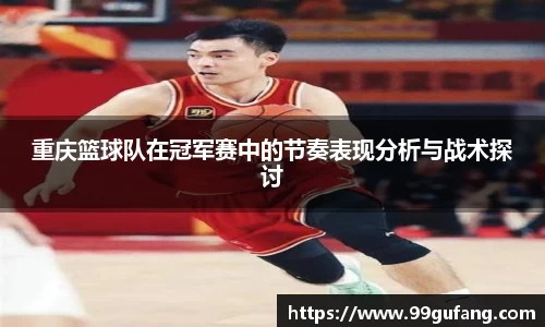 重庆篮球队在冠军赛中的节奏表现分析与战术探讨