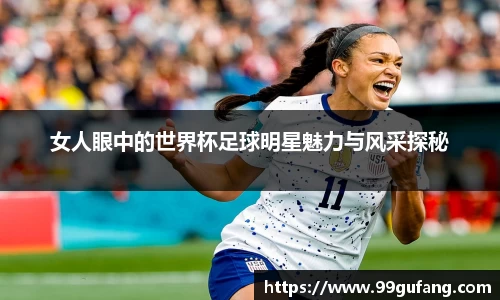 女人眼中的世界杯足球明星魅力与风采探秘