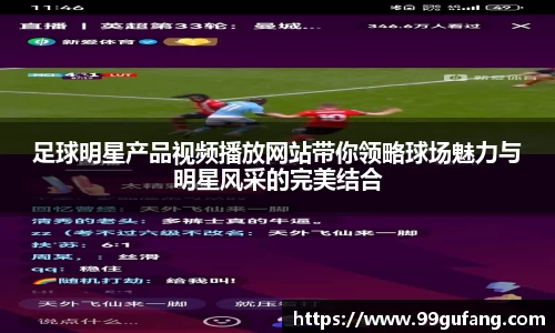 足球明星产品视频播放网站带你领略球场魅力与明星风采的完美结合