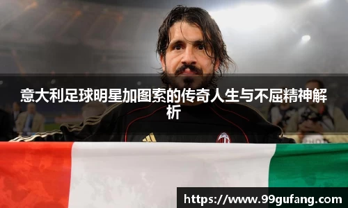 意大利足球明星加图索的传奇人生与不屈精神解析